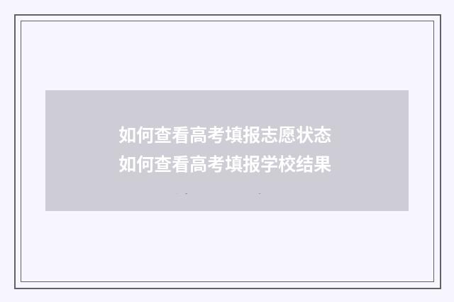如何查看高考填报志愿状态 如何查看高考填报学校结果
