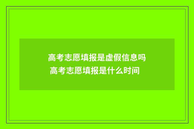 高考志愿填报是虚假信息吗 高考志愿填报是什么时间