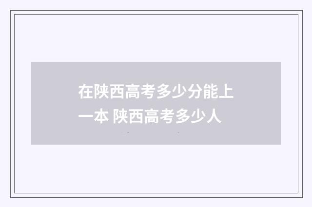 在陕西高考多少分能上一本 陕西高考多少人