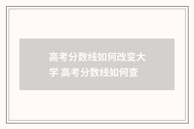 高考分数线如何改变大学 高考分数线如何查