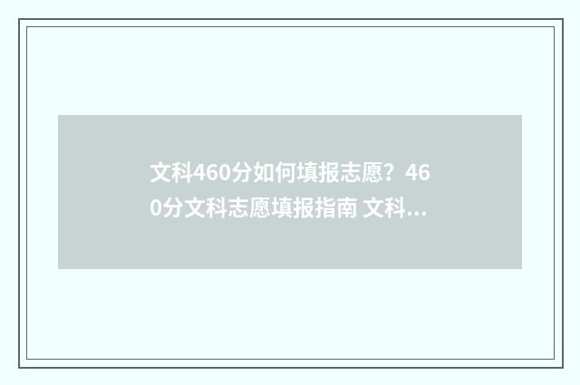 文科460分如何填报志愿？460分文科志愿填报指南 文科460-470能上什么大学