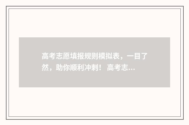 高考志愿填报规则模拟表，一目了然，助你顺利冲刺！ 高考志愿填报规划师