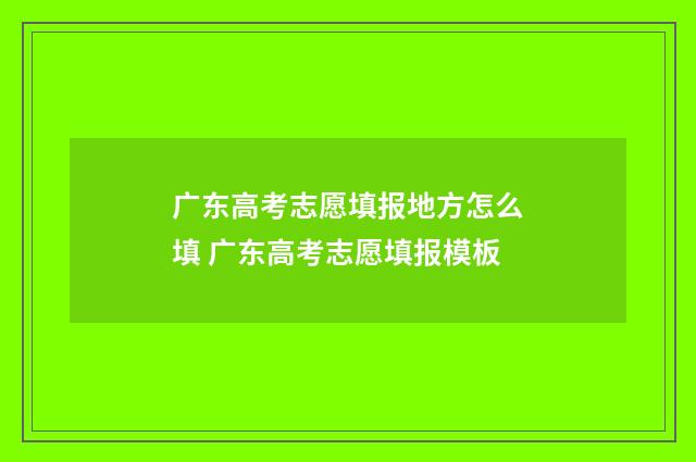 广东高考志愿填报地方怎么填 广东高考志愿填报模板