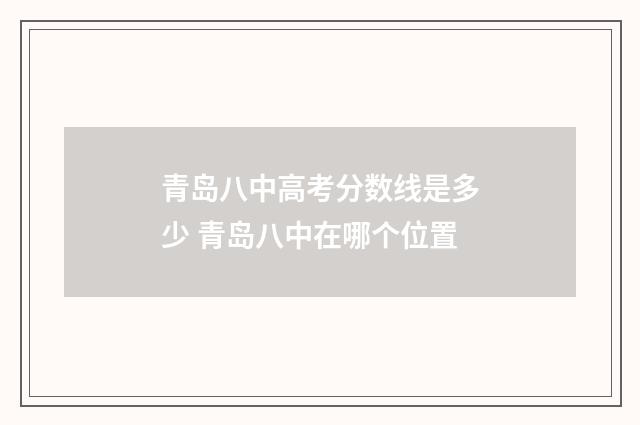 青岛八中高考分数线是多少 青岛八中在哪个位置