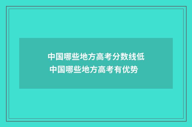 中国哪些地方高考分数线低 中国哪些地方高考有优势