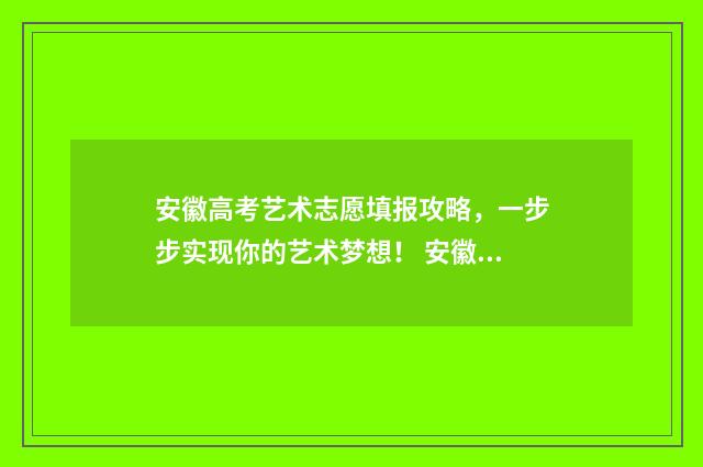 安徽高考艺术志愿填报攻略，一步步实现你的艺术梦想！ 安徽省高考艺术