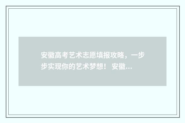 安徽高考艺术志愿填报攻略，一步步实现你的艺术梦想！ 安徽省高考艺术