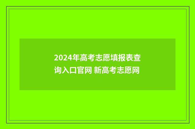 2024年高考志愿填报表查询入口官网 新高考志愿网