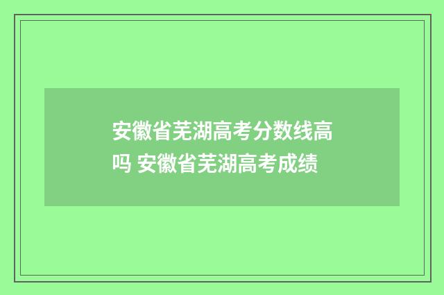 安徽省芜湖高考分数线高吗 安徽省芜湖高考成绩