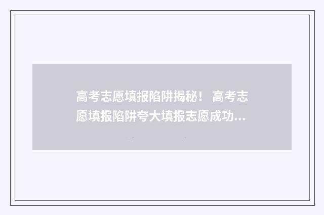 高考志愿填报陷阱揭秘！ 高考志愿填报陷阱夸大填报志愿成功率