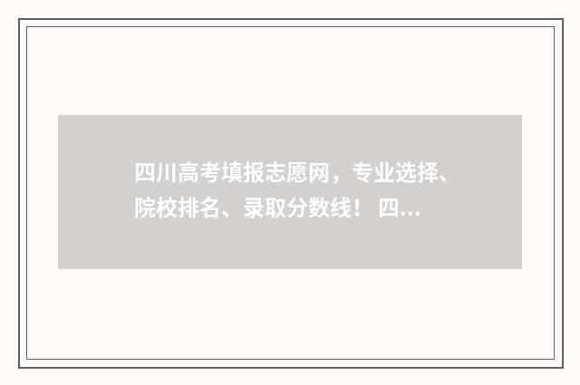 四川高考填报志愿网，专业选择、院校排名、录取分数线！ 四川高考填报志愿官网