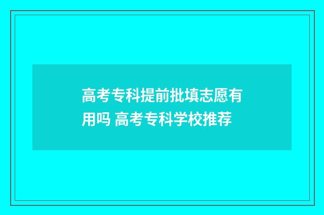 高考专科提前批填志愿有用吗 高考专科学校推荐