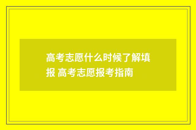 高考志愿什么时候了解填报 高考志愿报考指南