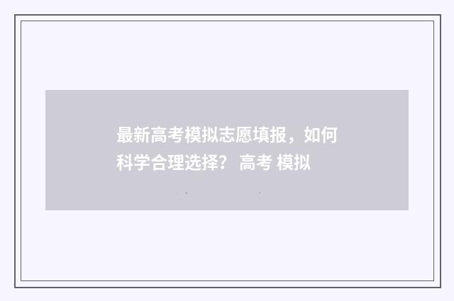 最新高考模拟志愿填报，如何科学合理选择？ 高考 模拟