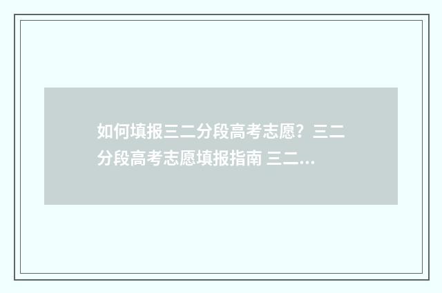 如何填报三二分段高考志愿？三二分段高考志愿填报指南 三二分段如何填报
