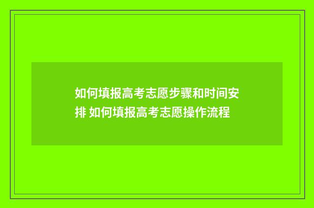 如何填报高考志愿步骤和时间安排 如何填报高考志愿操作流程