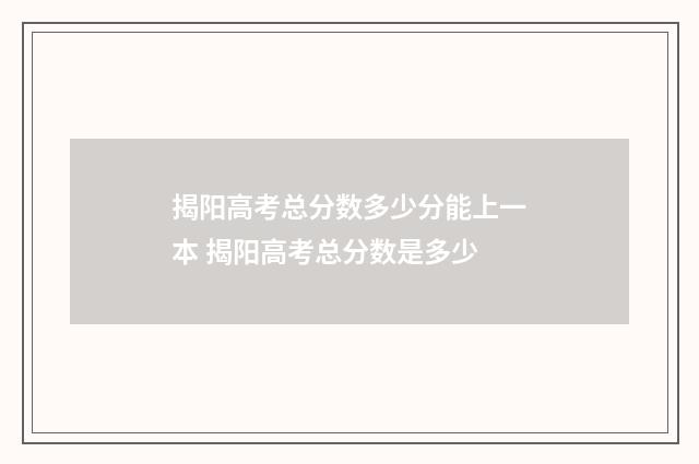 揭阳高考总分数多少分能上一本 揭阳高考总分数是多少