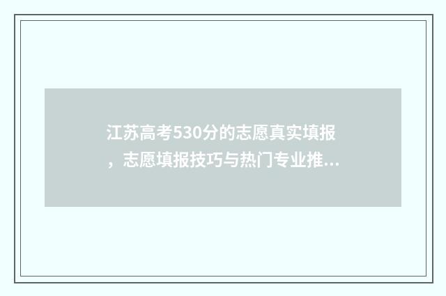 江苏高考530分的志愿真实填报，志愿填报技巧与热门专业推荐 江苏高考530分的人多吗