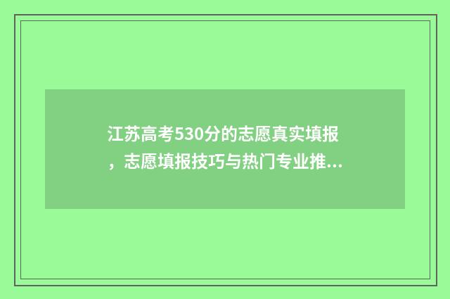 江苏高考530分的志愿真实填报，志愿填报技巧与热门专业推荐 江苏高考530分的人多吗