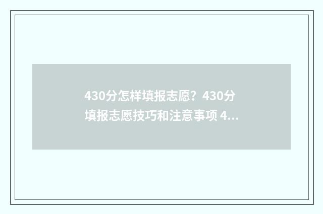 430分怎样填报志愿？430分填报志愿技巧和注意事项 430分可以报什么学校