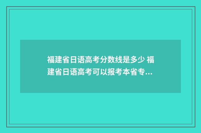 福建省日语高考分数线是多少 福建省日语高考可以报考本省专科吗