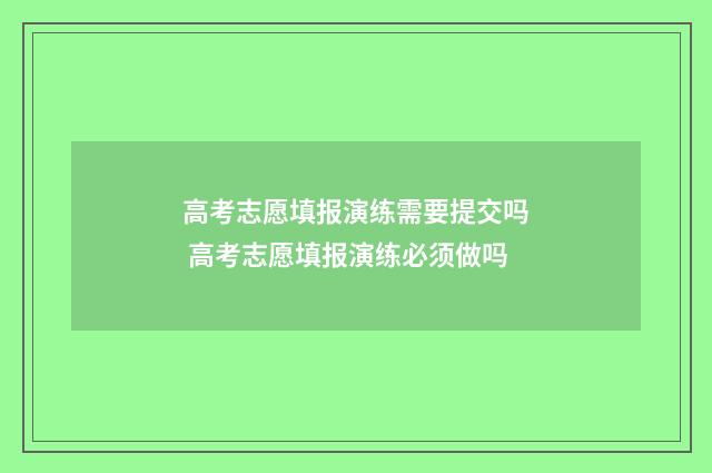 高考志愿填报演练需要提交吗 高考志愿填报演练必须做吗