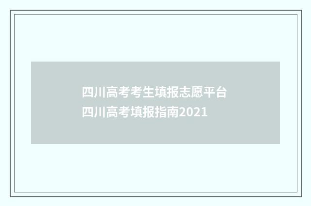 四川高考考生填报志愿平台 四川高考填报指南2021