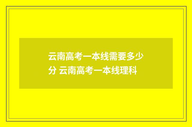 云南高考一本线需要多少分 云南高考一本线理科