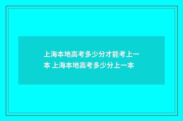 上海本地高考多少分才能考上一本 上海本地高考多少分上一本