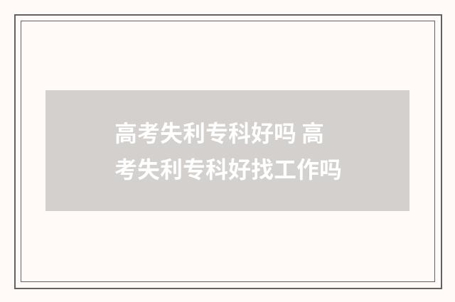 高考失利专科好吗 高考失利专科好找工作吗