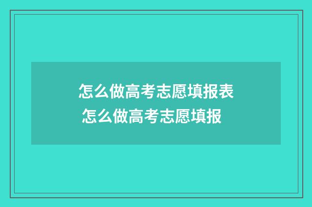 怎么做高考志愿填报表 怎么做高考志愿填报