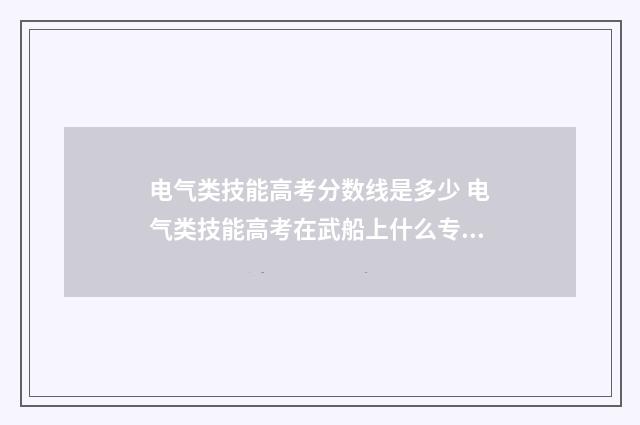 电气类技能高考分数线是多少 电气类技能高考在武船上什么专业