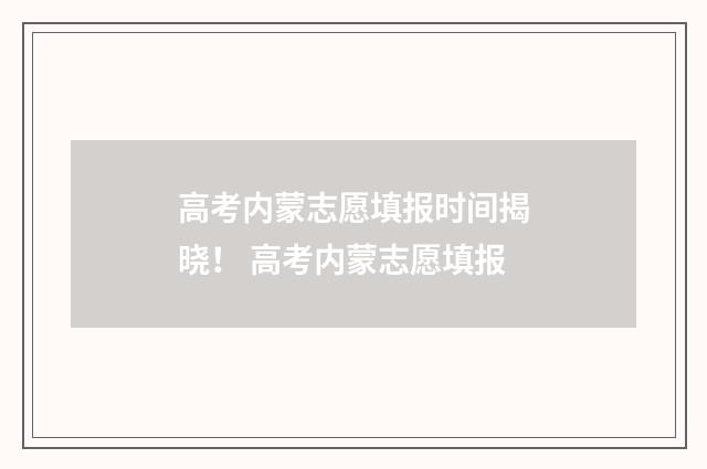 高考内蒙志愿填报时间揭晓！ 高考内蒙志愿填报