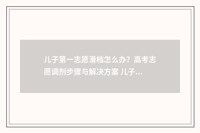 儿子第一志愿滑档怎么办？高考志愿调剂步骤与解决方案 儿子志愿报错我该怎么办都是我的错