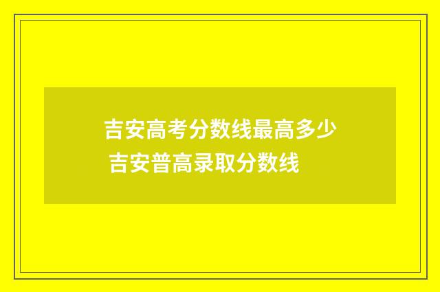 吉安高考分数线最高多少 吉安普高录取分数线
