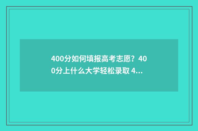 400分如何填报高考志愿？400分上什么大学轻松录取 400分如何填报高考专业