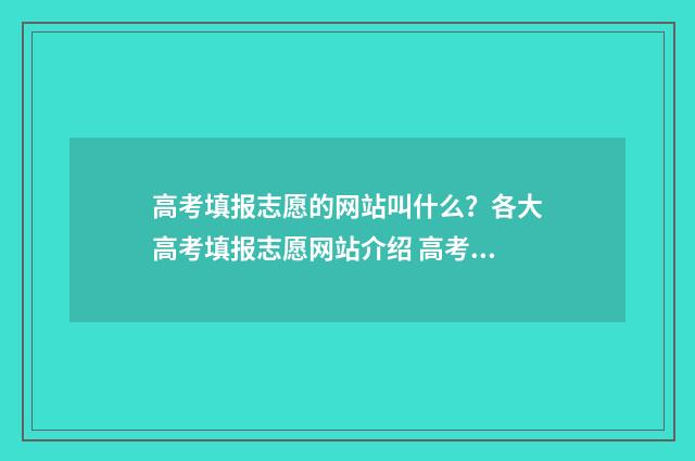 高考填报志愿的网站叫什么？各大高考填报志愿网站介绍 高考填报志愿的初始密码