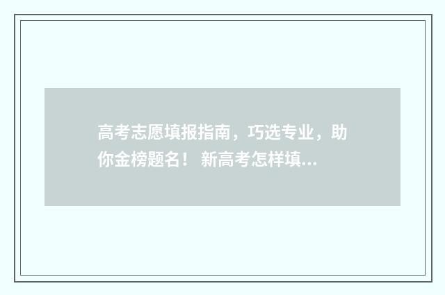 高考志愿填报指南，巧选专业，助你金榜题名！ 新高考怎样填报志愿