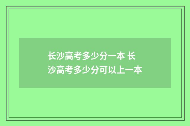 长沙高考多少分一本 长沙高考多少分可以上一本