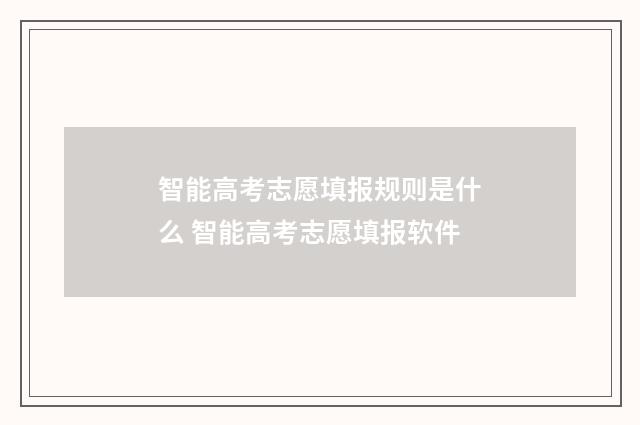 智能高考志愿填报规则是什么 智能高考志愿填报软件