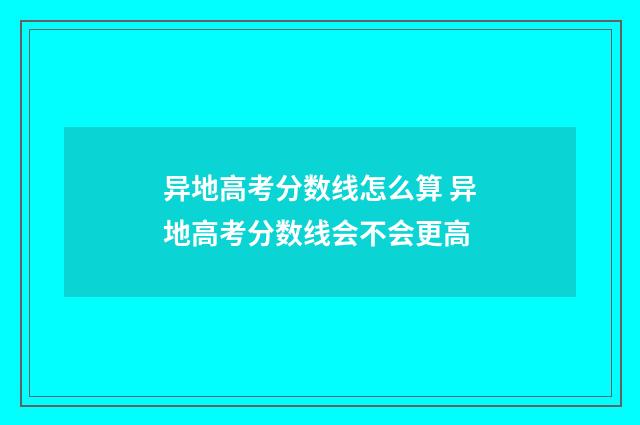 异地高考分数线怎么算 异地高考分数线会不会更高