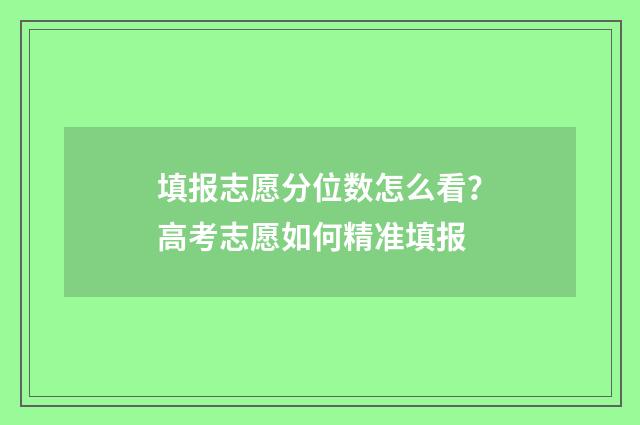 填报志愿分位数怎么看？高考志愿如何精准填报