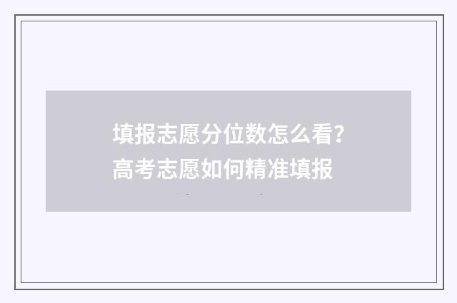 填报志愿分位数怎么看？高考志愿如何精准填报