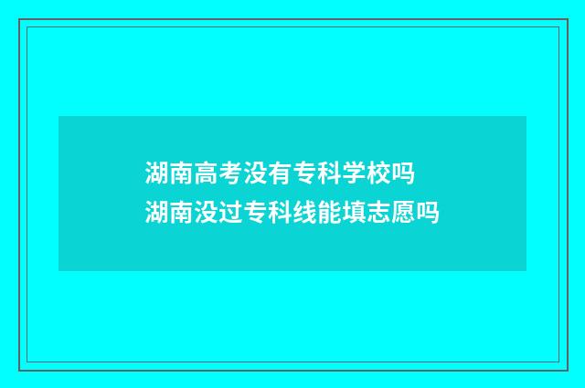 湖南高考没有专科学校吗 湖南没过专科线能填志愿吗