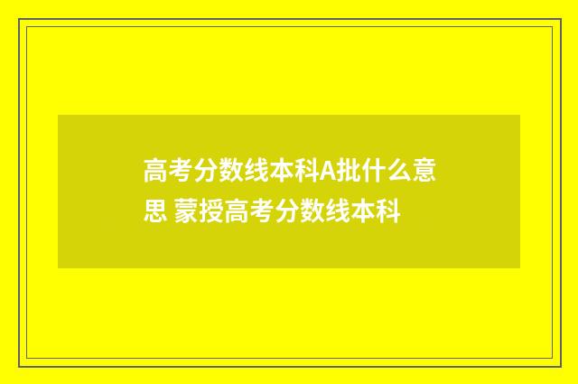 高考分数线本科A批什么意思 蒙授高考分数线本科