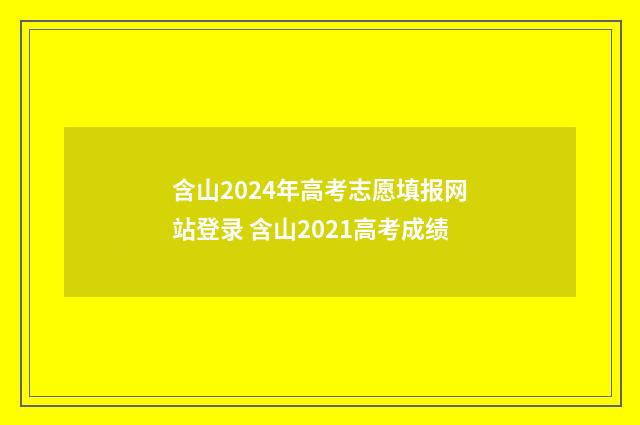 含山2024年高考志愿填报网站登录 含山2021高考成绩