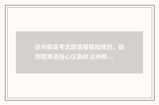 达州新高考志愿填报模拟规划，助你精准选拔心仪高校 达州新高考志愿填报时间