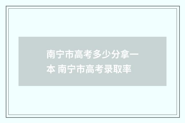 南宁市高考多少分拿一本 南宁市高考录取率