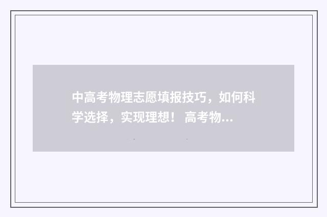 中高考物理志愿填报技巧，如何科学选择，实现理想！ 高考物理考生