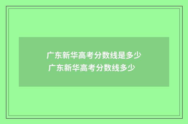 广东新华高考分数线是多少 广东新华高考分数线多少